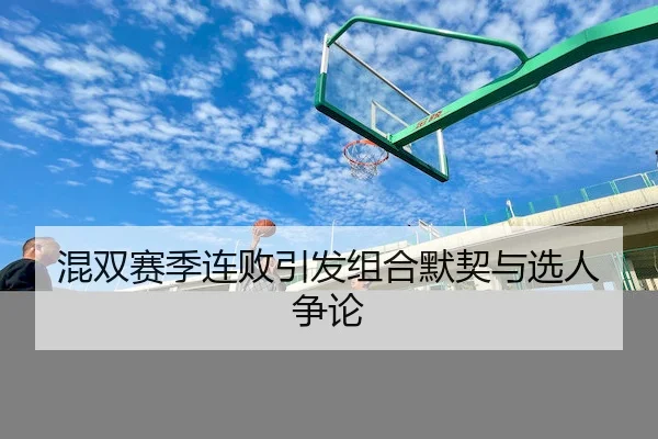 混双赛季连败引发组合默契与选人争论 | RedDragonPoker